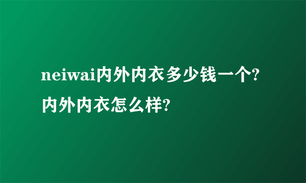 neiwai内外内衣多少钱一个?内外内衣怎么样?