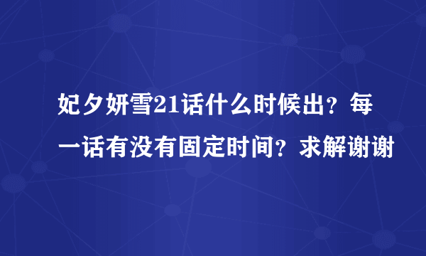 妃夕妍雪21话什么时候出？每一话有没有固定时间？求解谢谢