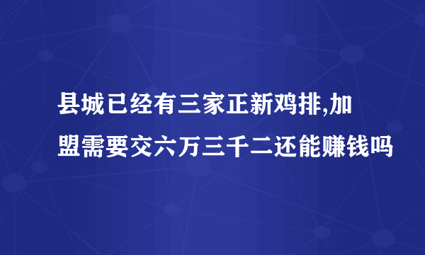 县城已经有三家正新鸡排,加盟需要交六万三千二还能赚钱吗