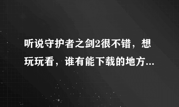 听说守护者之剑2很不错，想玩玩看，谁有能下载的地方？方式不限