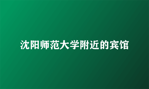 沈阳师范大学附近的宾馆