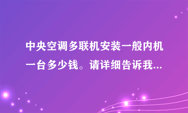 中央空调多联机安装一般内机一台多少钱。请详细告诉我，都包括什么