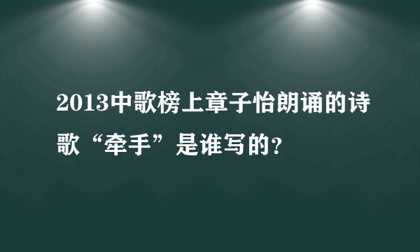 2013中歌榜上章子怡朗诵的诗歌“牵手”是谁写的？