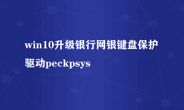 win10升级银行网银键盘保护驱动peckpsys