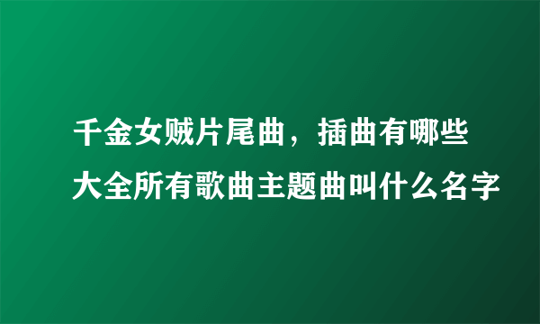 千金女贼片尾曲，插曲有哪些大全所有歌曲主题曲叫什么名字