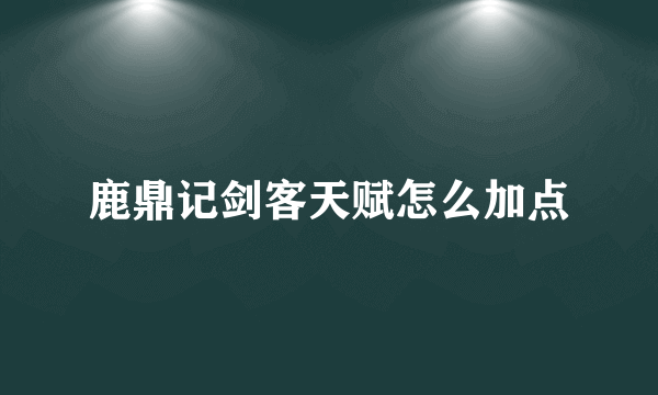 鹿鼎记剑客天赋怎么加点