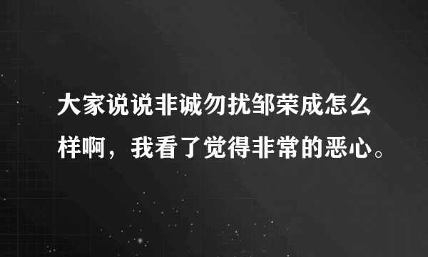 大家说说非诚勿扰邹荣成怎么样啊，我看了觉得非常的恶心。