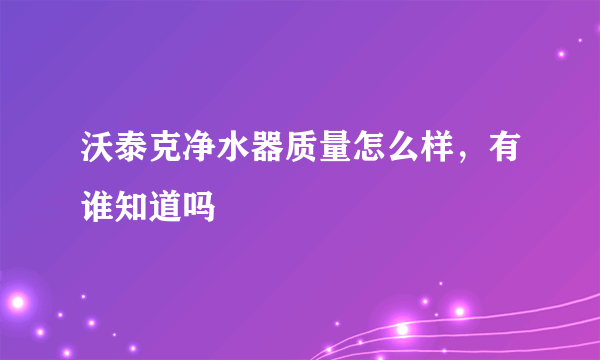 沃泰克净水器质量怎么样，有谁知道吗