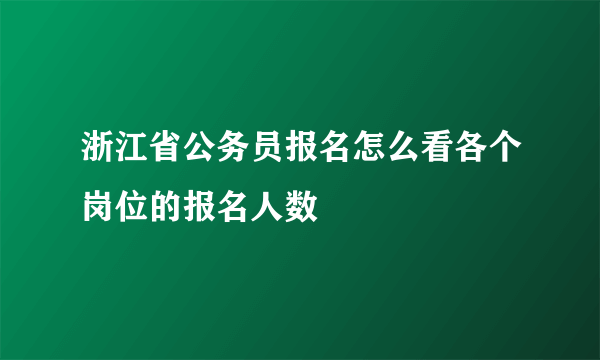 浙江省公务员报名怎么看各个岗位的报名人数