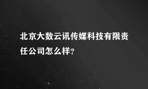 北京大数云讯传媒科技有限责任公司怎么样？