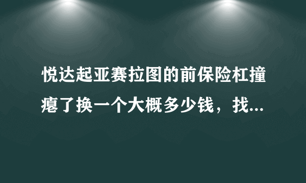 悦达起亚赛拉图的前保险杠撞瘪了换一个大概多少钱，找保险公司划不划算？车是这个月刚买的