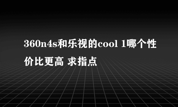 360n4s和乐视的cool 1哪个性价比更高 求指点