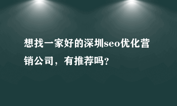 想找一家好的深圳seo优化营销公司，有推荐吗？