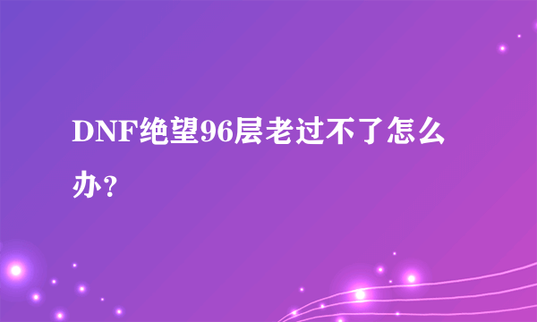 DNF绝望96层老过不了怎么办？