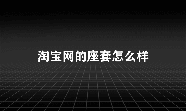 淘宝网的座套怎么样