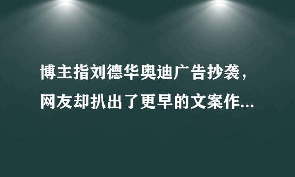 博主指刘德华奥迪广告抄袭，网友却扒出了更早的文案作者，到底咋回事？