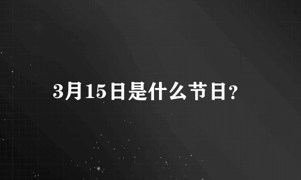 3月15日是什么节日？