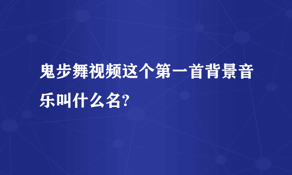 鬼步舞视频这个第一首背景音乐叫什么名?