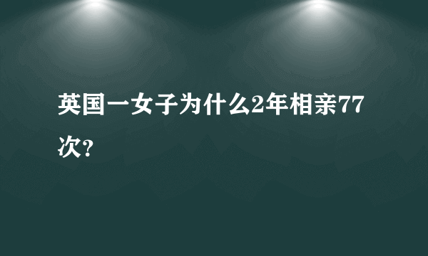 英国一女子为什么2年相亲77次？