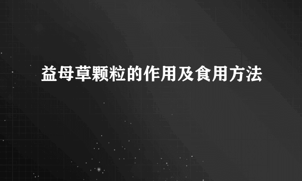 益母草颗粒的作用及食用方法