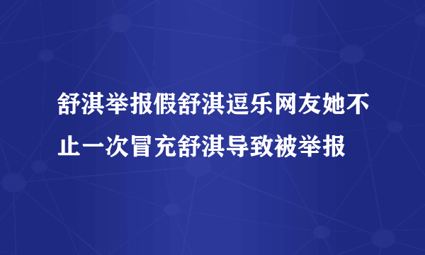 舒淇举报假舒淇逗乐网友她不止一次冒充舒淇导致被举报