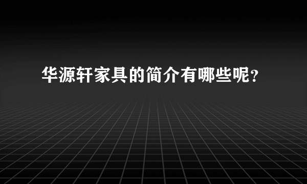 华源轩家具的简介有哪些呢？