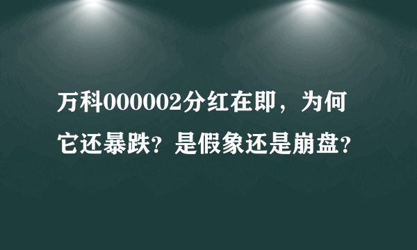 万科000002分红在即，为何它还暴跌？是假象还是崩盘？