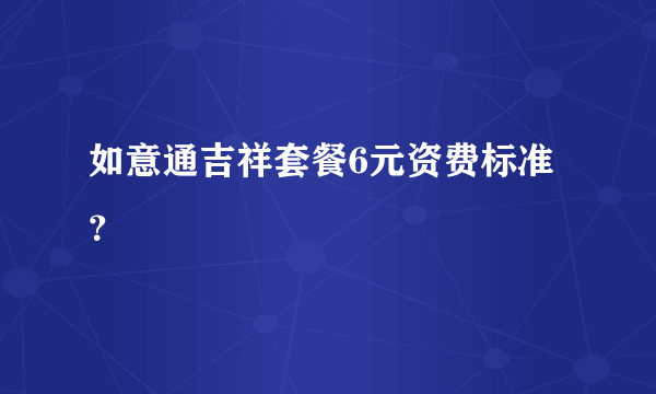 如意通吉祥套餐6元资费标准？