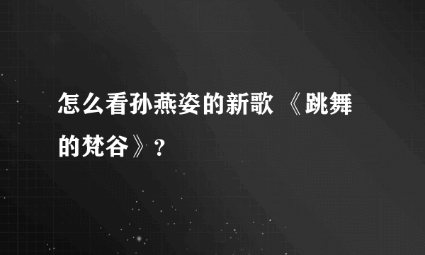 怎么看孙燕姿的新歌 《跳舞的梵谷》？