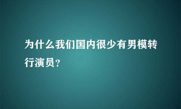 为什么我们国内很少有男模转行演员？