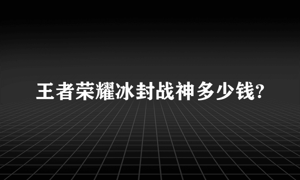 王者荣耀冰封战神多少钱?