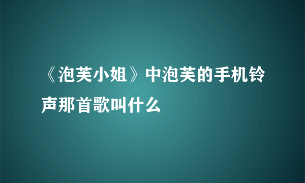 《泡芙小姐》中泡芙的手机铃声那首歌叫什么