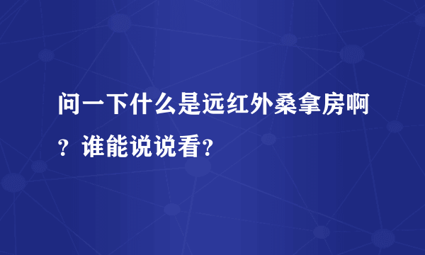 问一下什么是远红外桑拿房啊？谁能说说看？