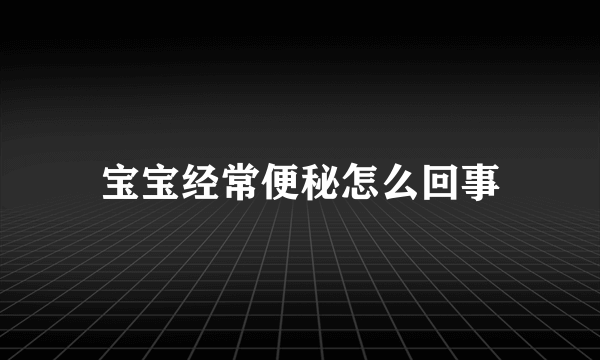 宝宝经常便秘怎么回事