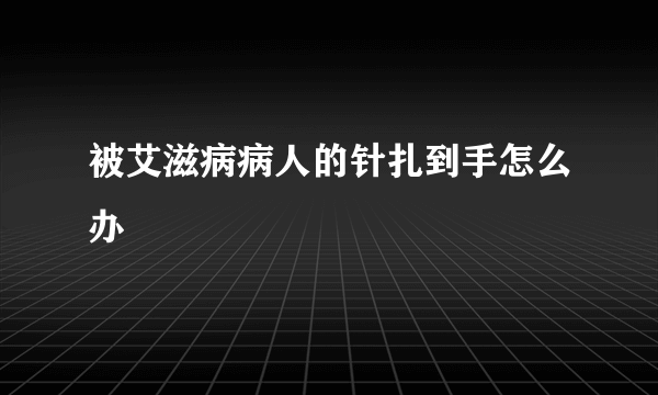 被艾滋病病人的针扎到手怎么办