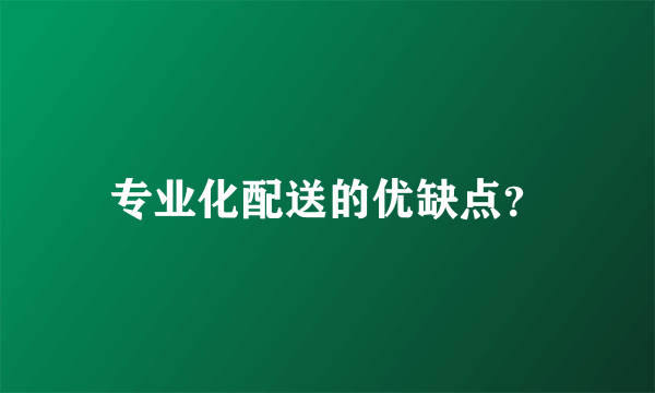 专业化配送的优缺点？