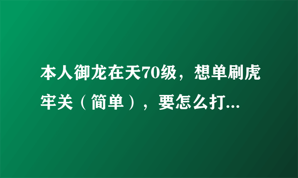 本人御龙在天70级，想单刷虎牢关（简单），要怎么打才能通过？注：一个人打