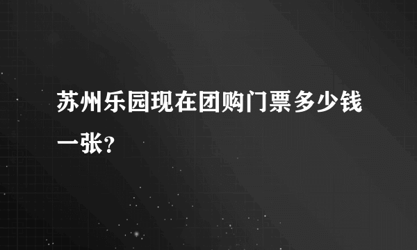 苏州乐园现在团购门票多少钱一张？