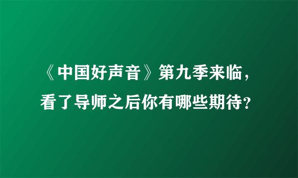 《中国好声音》第九季来临，看了导师之后你有哪些期待？