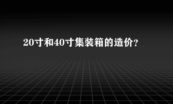 20寸和40寸集装箱的造价？