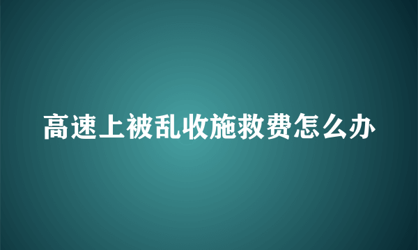 高速上被乱收施救费怎么办