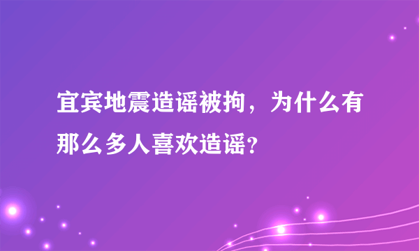 宜宾地震造谣被拘，为什么有那么多人喜欢造谣？