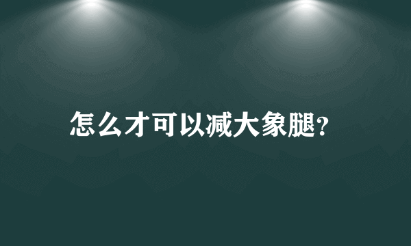 怎么才可以减大象腿？