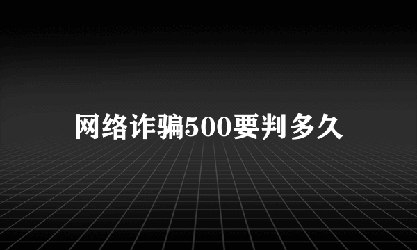 网络诈骗500要判多久