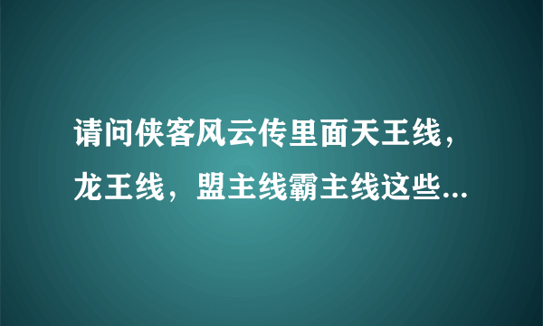 请问侠客风云传里面天王线，龙王线，盟主线霸主线这些都是什么意思？