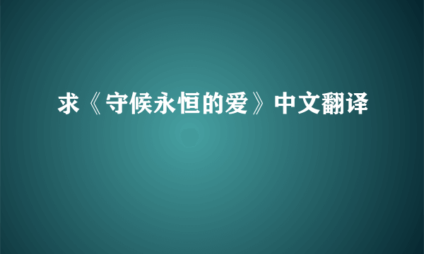 求《守候永恒的爱》中文翻译