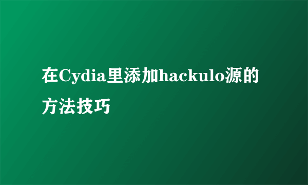 在Cydia里添加hackulo源的方法技巧