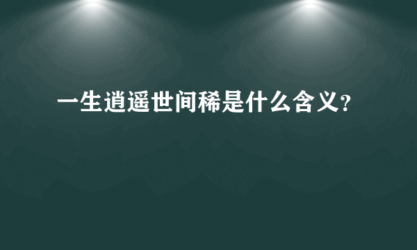 一生逍遥世间稀是什么含义？