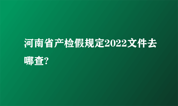 河南省产检假规定2022文件去哪查?