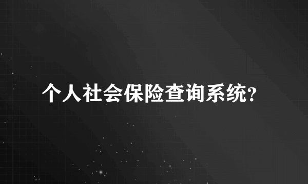 个人社会保险查询系统？